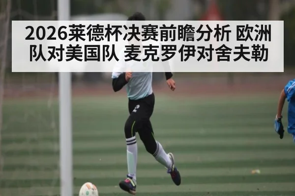 2026莱德杯决赛前瞻分析 欧洲队对美国队 麦克罗伊对舍夫勒